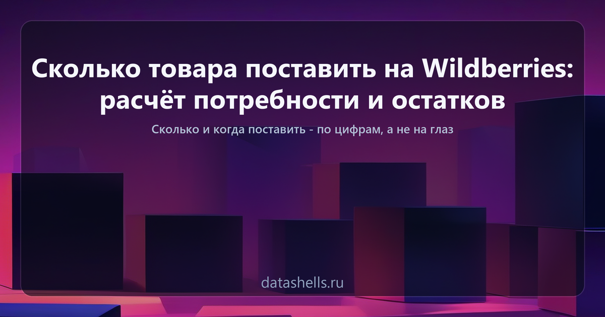 Сколько товара поставить на Wildberries: расчёт потребности и остатков